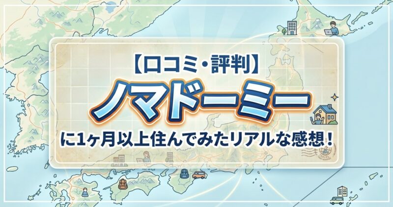 【口コミ・評判】ノマドーミーに1ヶ月以上住んでみたリアルな感想!